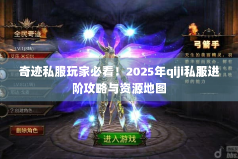 奇迹私服玩家必看！2025年qiji私服进阶攻略与资源地图