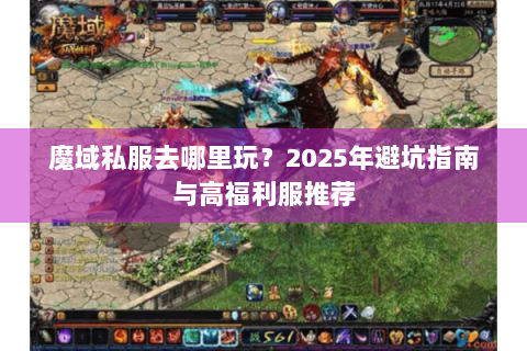 魔域私服去哪里玩？2025年避坑指南与高福利服推荐