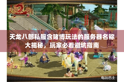 天龙八部私服含赌博玩法的服务器名称大揭秘，玩家必看避坑指南