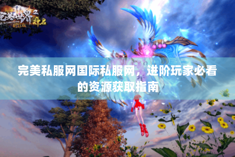 完美私服网国际私服网，进阶玩家必看的资源获取指南