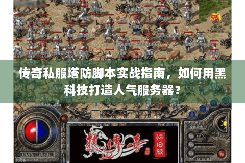 传奇私服塔防脚本实战指南，如何用黑科技打造人气服务器？
