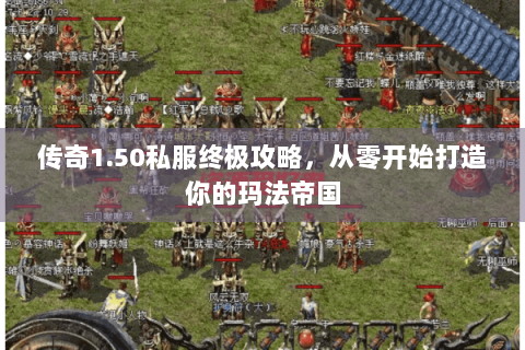 传奇1.50私服终极攻略，从零开始打造你的玛法帝国
