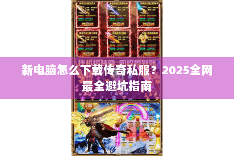 新电脑怎么下载传奇私服？2025全网最全避坑指南