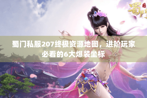 蜀门私服207终极资源地图，进阶玩家必看的6大爆装坐标