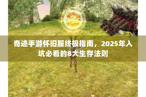 奇迹手游怀旧服终极指南，2025年入坑必看的8大生存法则