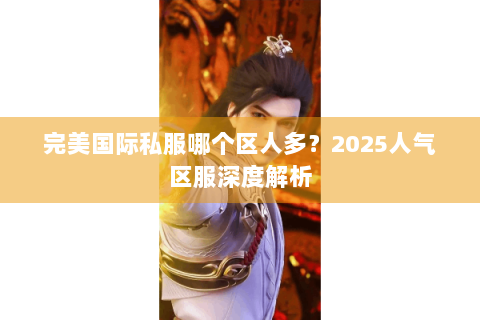 完美国际私服哪个区人多？2025人气区服深度解析