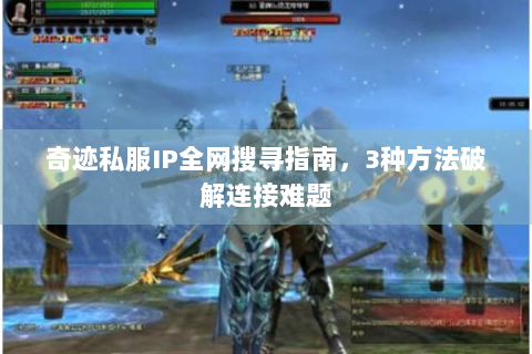 奇迹私服IP全网搜寻指南，3种方法破解连接难题