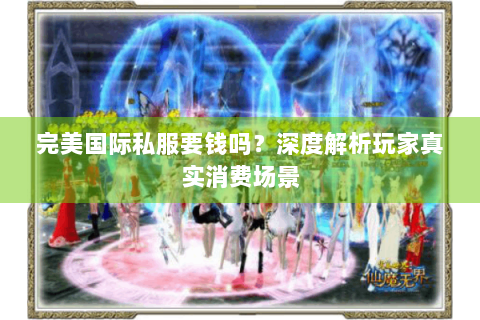 完美国际私服要钱吗？深度解析玩家真实消费场景