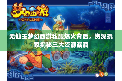 无仙玉梦幻西游私服爆火背后，资深玩家揭秘三大资源漏洞