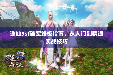 诛仙3sf破军终极指南，从入门到精通实战技巧