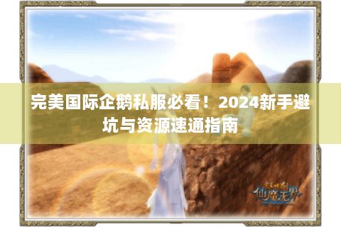 完美国际企鹅私服必看！2024新手避坑与资源速通指南