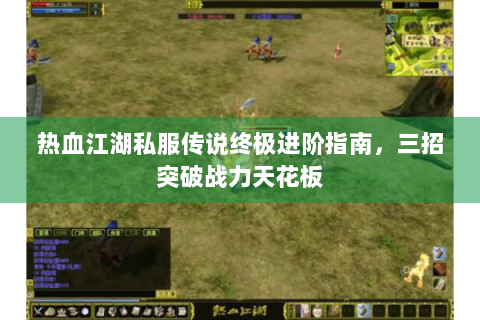 热血江湖私服传说终极进阶指南，三招突破战力天花板