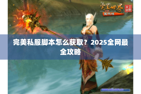完美私服脚本怎么获取？2025全网最全攻略