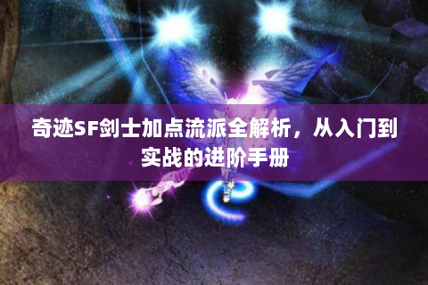 奇迹SF剑士加点流派全解析，从入门到实战的进阶手册