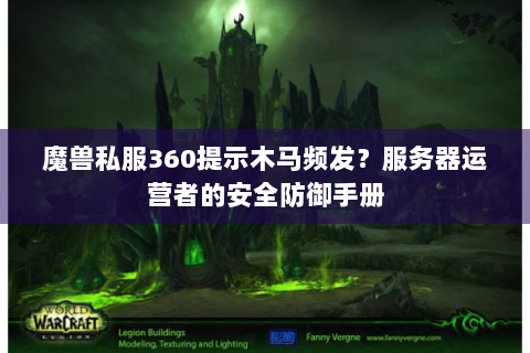 魔兽私服360提示木马频发？服务器运营者的安全防御手册