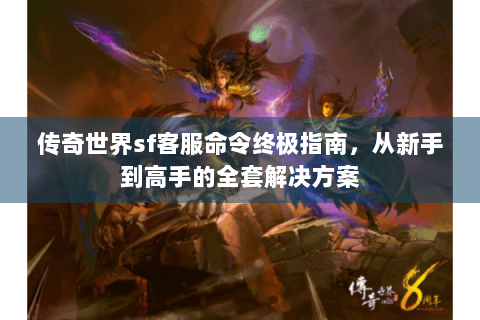 传奇世界sf客服命令终极指南，从新手到高手的全套解决方案