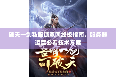 破天一剑私服锁双圈终极指南，服务器运营必看技术方案
