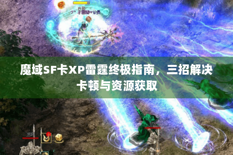 魔域SF卡XP雷霆终极指南，三招解决卡顿与资源获取