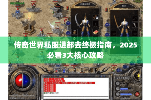 传奇世界私服进部去终极指南，2025必看3大核心攻略