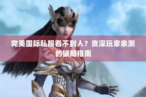 完美国际私服看不到人？资深玩家亲测的破局指南