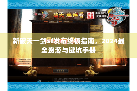 新破天一剑sf发布终极指南，2024最全资源与避坑手册