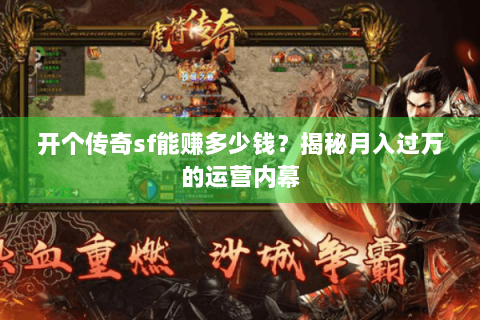 开个传奇sf能赚多少钱？揭秘月入过万的运营内幕