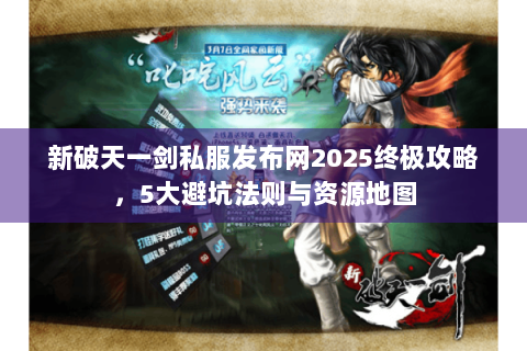 新破天一剑私服发布网2025终极攻略，5大避坑法则与资源地图