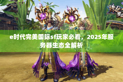 e时代完美国际sf玩家必看，2025年服务器生态全解析