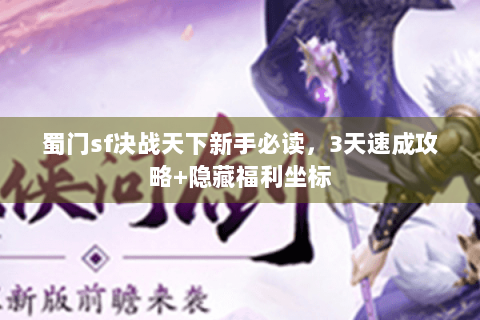 蜀门sf决战天下新手必读，3天速成攻略+隐藏福利坐标