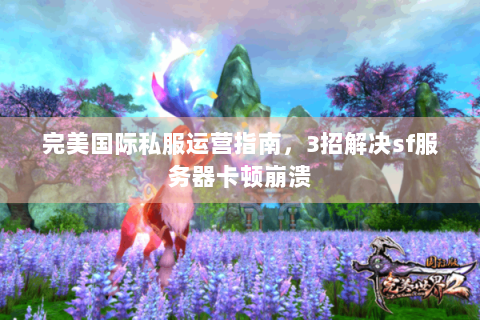 完美国际私服运营指南，3招解决sf服务器卡顿崩溃