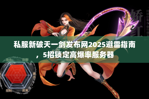 私服新破天一剑发布网2025避雷指南，5招锁定高爆率服务器