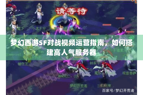 梦幻西游SF对战视频运营指南，如何搭建高人气服务器