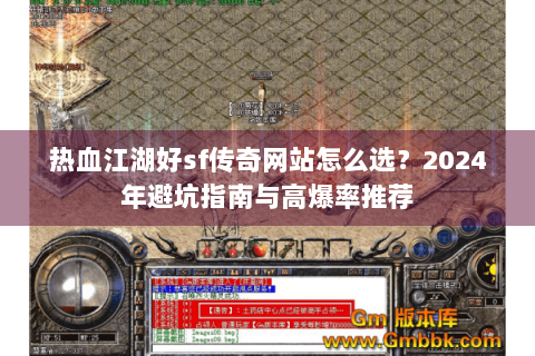 热血江湖好sf传奇网站怎么选？2024年避坑指南与高爆率推荐