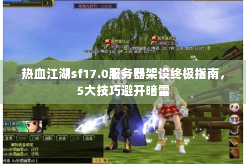 热血江湖sf17.0服务器架设终极指南，5大技巧避开暗雷
