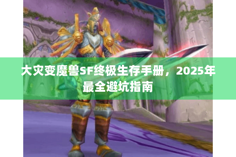大灾变魔兽SF终极生存手册，2025年最全避坑指南