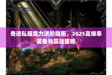 奇迹私服魔力进阶指南，2025高爆率装备与实战策略