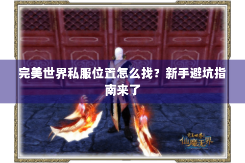 完美世界私服位置怎么找？新手避坑指南来了