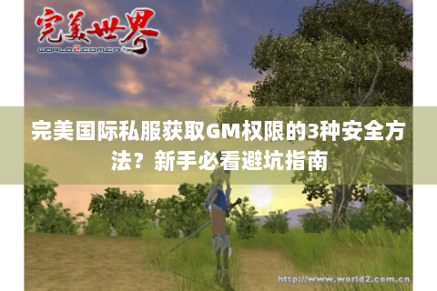完美国际私服获取GM权限的3种安全方法？新手必看避坑指南