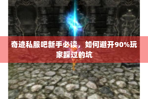 奇迹私服吧新手必读，如何避开90%玩家踩过的坑