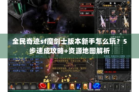 全民奇迹sf魔剑士版本新手怎么玩？5步速成攻略+资源地图解析
