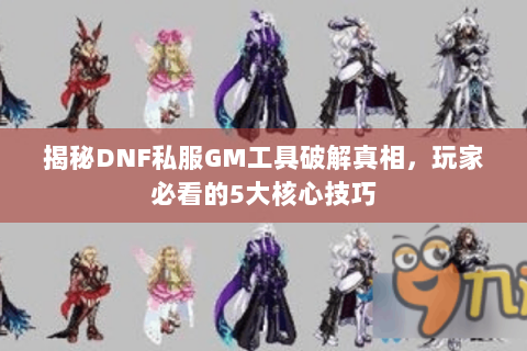 揭秘DNF私服GM工具破解真相，玩家必看的5大核心技巧