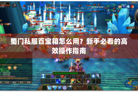蜀门私服百宝箱怎么用？新手必看的高效操作指南