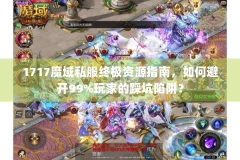 1717魔域私服终极资源指南，如何避开99%玩家的踩坑陷阱？