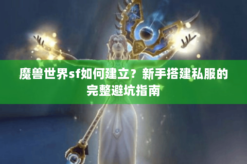 魔兽世界sf如何建立？新手搭建私服的完整避坑指南