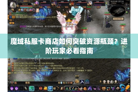 魔域私服卡商店如何突破资源瓶颈？进阶玩家必看指南