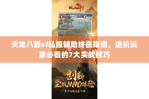 天龙八部sf私服辅助终极指南，进阶玩家必看的7大实战技巧