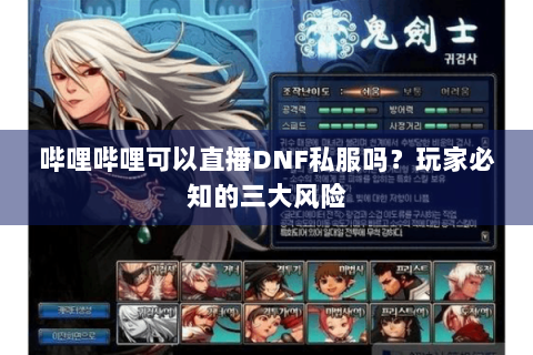 哔哩哔哩可以直播DNF私服吗？玩家必知的三大风险