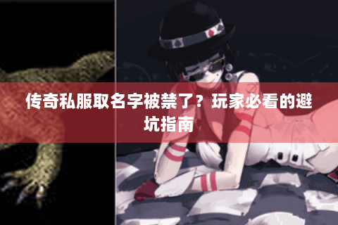 传奇私服取名字被禁了？玩家必看的避坑指南