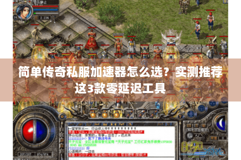 简单传奇私服加速器怎么选？实测推荐这3款零延迟工具