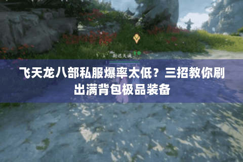 飞天龙八部私服爆率太低？三招教你刷出满背包极品装备